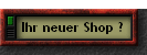 Ihr neuer Shop ?